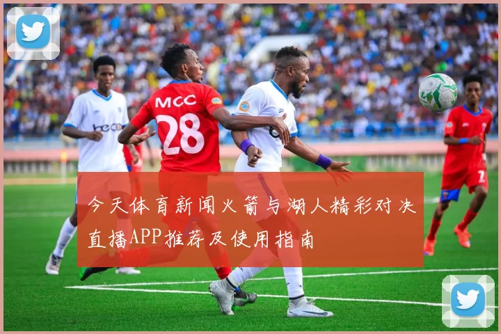 今天体育新闻火箭与湖人精彩对决直播APP推荐及使用指南